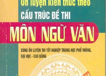 Ôn Luyện Kiến Thức Theo Cấu Trúc Đề Thi – Môn Ngữ Văn PDF