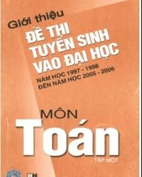 Giới Thiệu Đề Thi Tuyển Sinh Vào Đại Học Năm Học 1997-1998 Đến 2005-2006 Môn Toán Tập 1 pdf