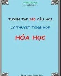 Tuyển Tập 145 Câu Hỏi Lý Thuyết Tổng Hợp Môn Hóa Học pdf