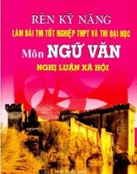 Rèn Kỹ Năng Làm Bài Thi Tốt Nghiệp THPT Và ĐH Môn Ngữ Văn Nghị Luận Xã Hội pdf