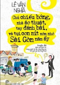 Chú Chiếu Bóng, Nhà Ảo Thuật, Tay Đánh Bài Và Tụi Con Nít Xóm Nhỏ Sài Gòn Năm Ấy - Lê Văn Nghĩa pdf